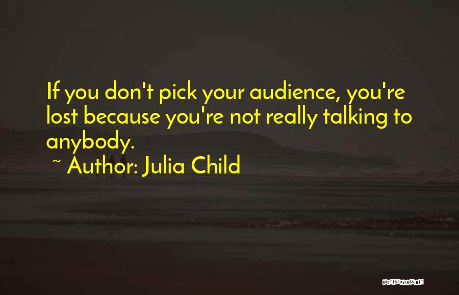 Julia Child Quotes: If You Don't Pick Your Audience, You're Lost Because You're Not Really Talking To Anybody.