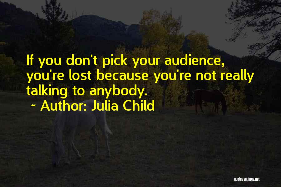 Julia Child Quotes: If You Don't Pick Your Audience, You're Lost Because You're Not Really Talking To Anybody.