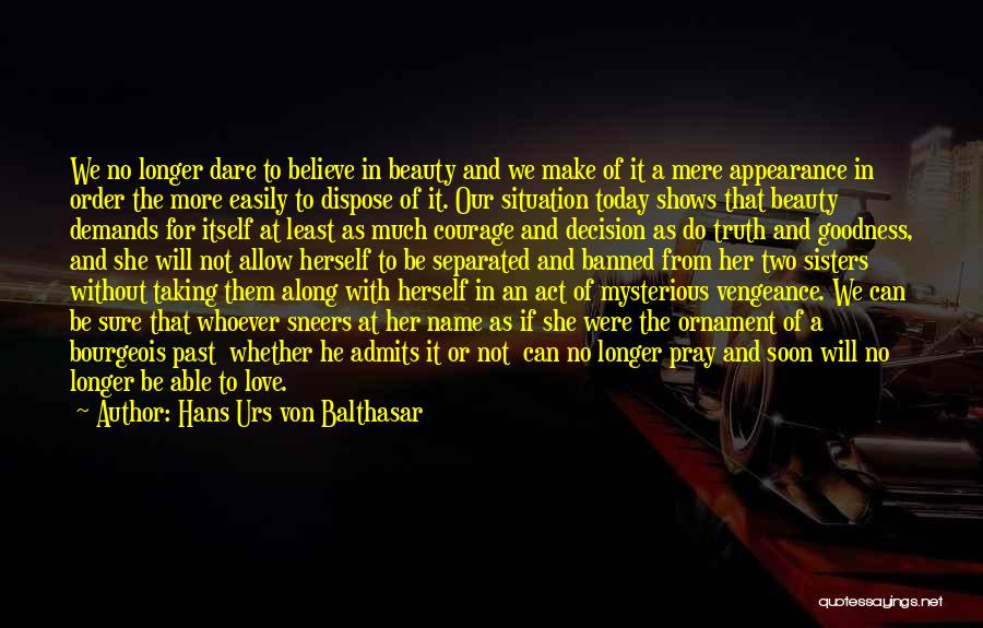 Hans Urs Von Balthasar Quotes: We No Longer Dare To Believe In Beauty And We Make Of It A Mere Appearance In Order The More