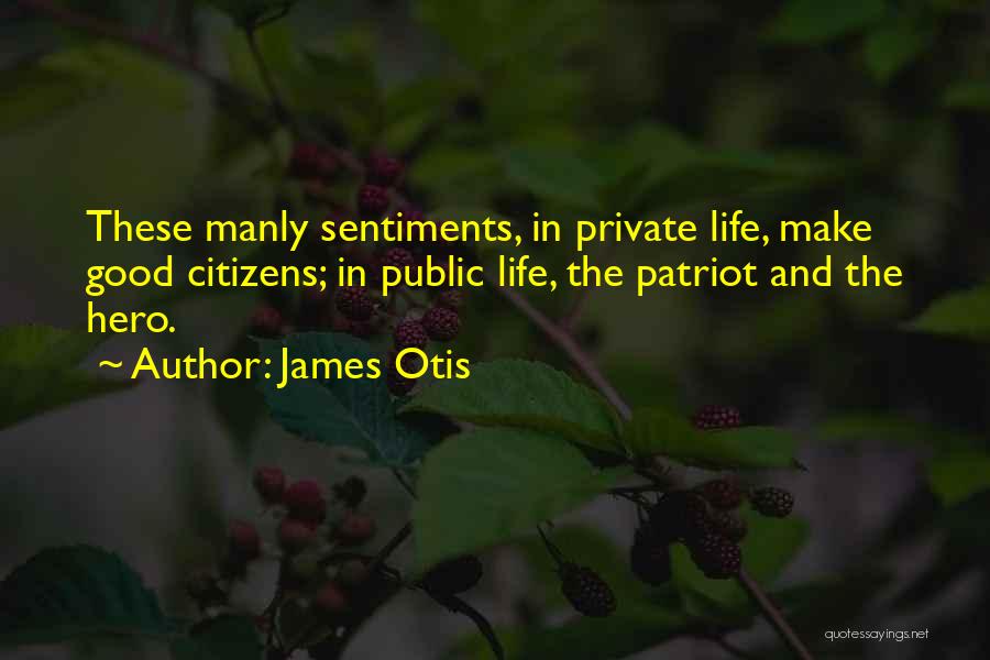 James Otis Quotes: These Manly Sentiments, In Private Life, Make Good Citizens; In Public Life, The Patriot And The Hero.