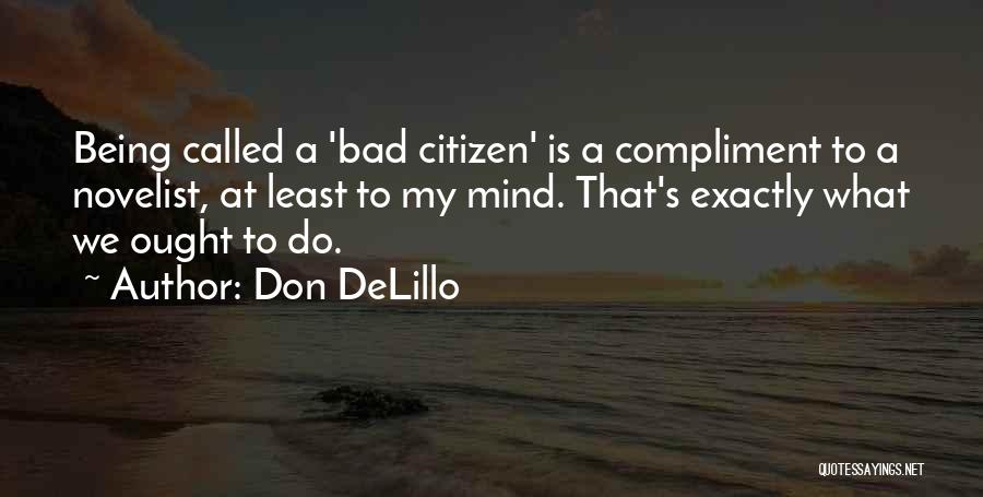 Don DeLillo Quotes: Being Called A 'bad Citizen' Is A Compliment To A Novelist, At Least To My Mind. That's Exactly What We