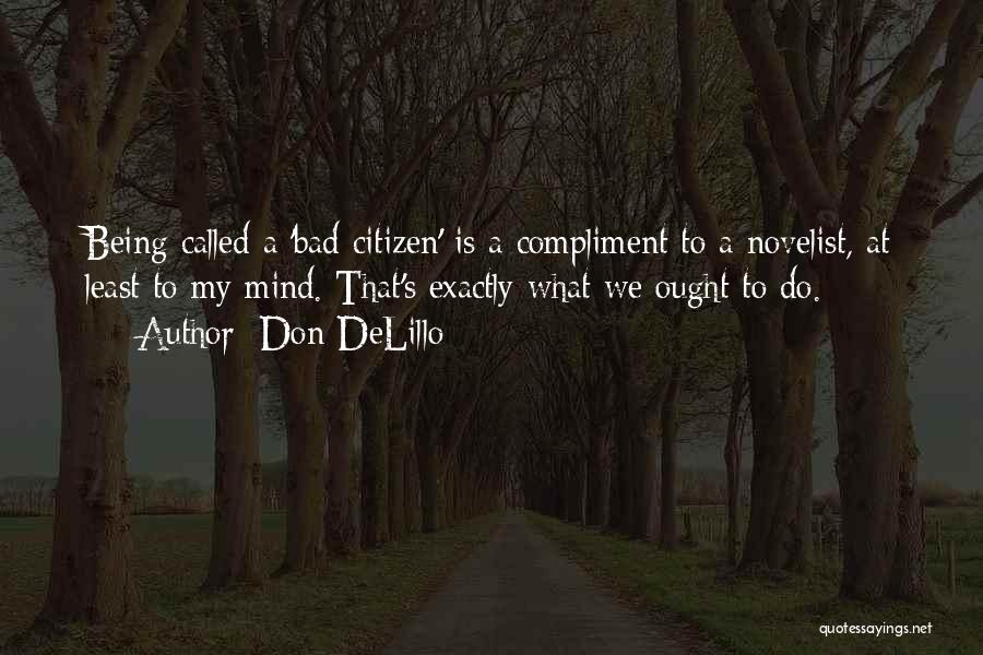 Don DeLillo Quotes: Being Called A 'bad Citizen' Is A Compliment To A Novelist, At Least To My Mind. That's Exactly What We