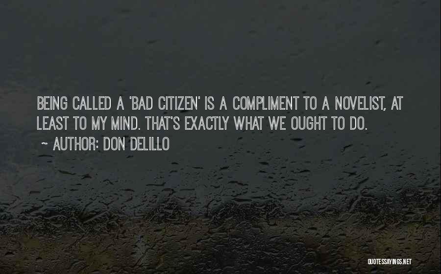 Don DeLillo Quotes: Being Called A 'bad Citizen' Is A Compliment To A Novelist, At Least To My Mind. That's Exactly What We
