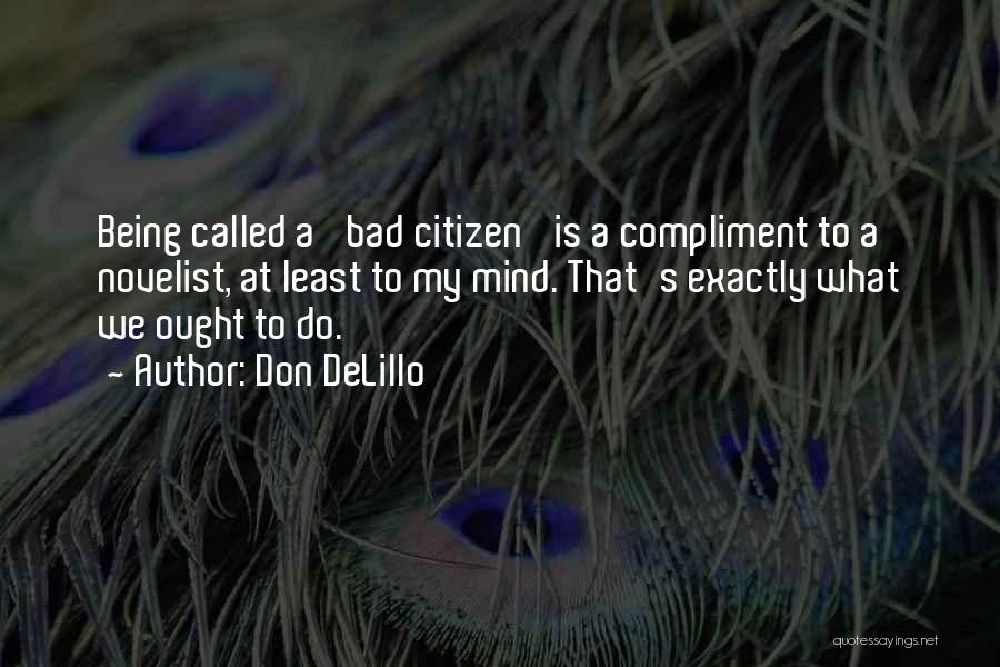 Don DeLillo Quotes: Being Called A 'bad Citizen' Is A Compliment To A Novelist, At Least To My Mind. That's Exactly What We