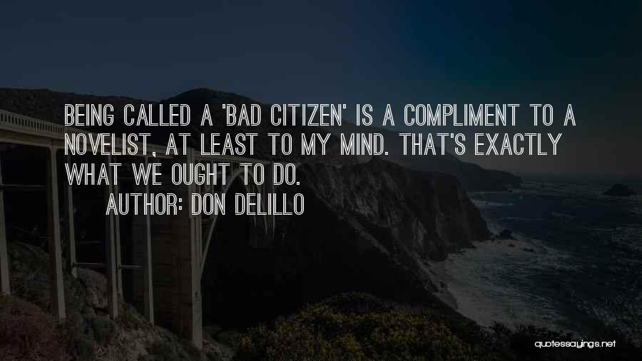 Don DeLillo Quotes: Being Called A 'bad Citizen' Is A Compliment To A Novelist, At Least To My Mind. That's Exactly What We
