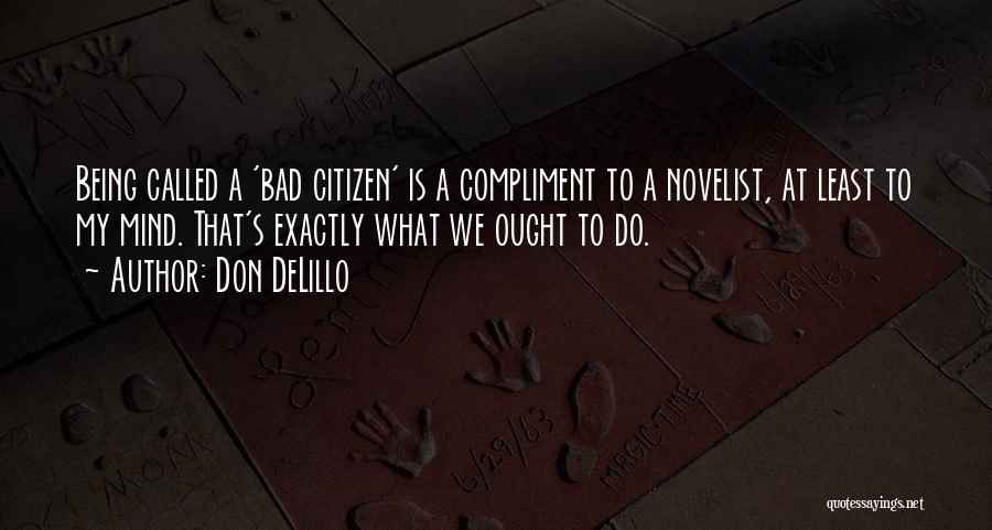 Don DeLillo Quotes: Being Called A 'bad Citizen' Is A Compliment To A Novelist, At Least To My Mind. That's Exactly What We