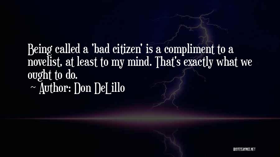 Don DeLillo Quotes: Being Called A 'bad Citizen' Is A Compliment To A Novelist, At Least To My Mind. That's Exactly What We