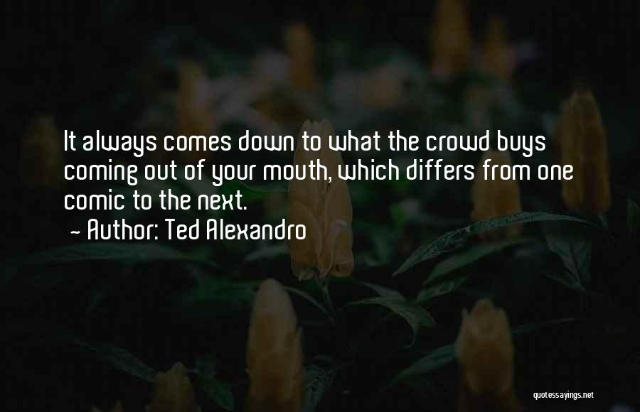 Ted Alexandro Quotes: It Always Comes Down To What The Crowd Buys Coming Out Of Your Mouth, Which Differs From One Comic To
