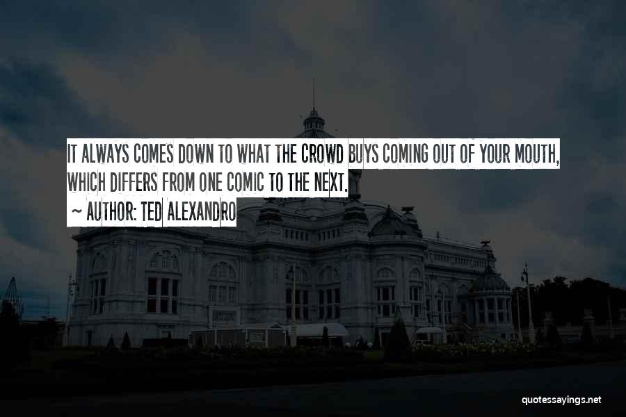 Ted Alexandro Quotes: It Always Comes Down To What The Crowd Buys Coming Out Of Your Mouth, Which Differs From One Comic To