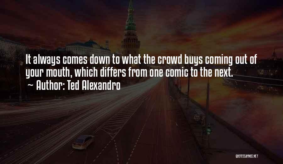 Ted Alexandro Quotes: It Always Comes Down To What The Crowd Buys Coming Out Of Your Mouth, Which Differs From One Comic To