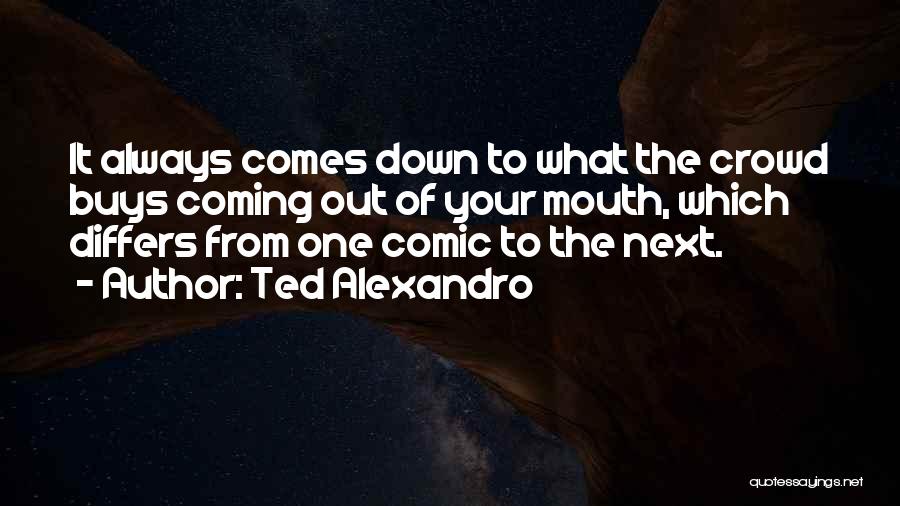 Ted Alexandro Quotes: It Always Comes Down To What The Crowd Buys Coming Out Of Your Mouth, Which Differs From One Comic To