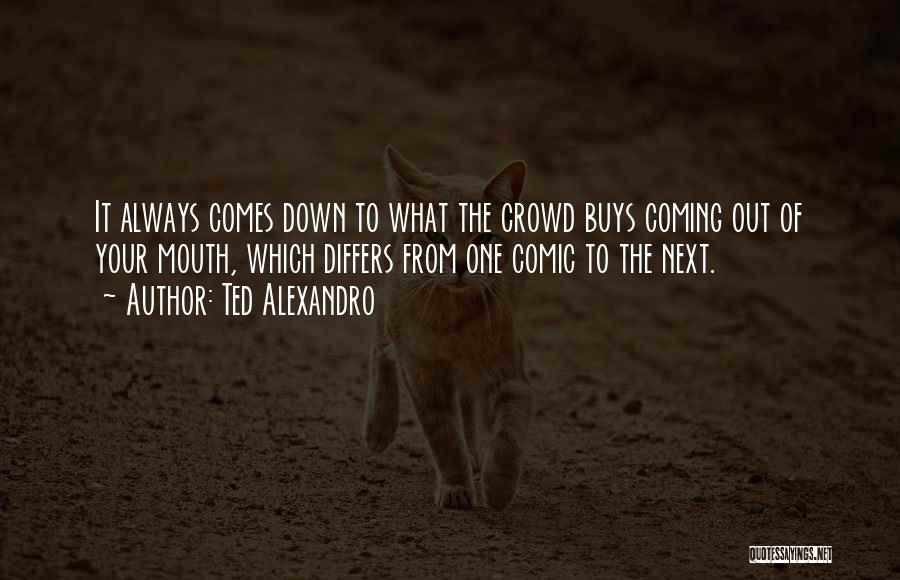 Ted Alexandro Quotes: It Always Comes Down To What The Crowd Buys Coming Out Of Your Mouth, Which Differs From One Comic To