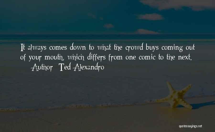 Ted Alexandro Quotes: It Always Comes Down To What The Crowd Buys Coming Out Of Your Mouth, Which Differs From One Comic To