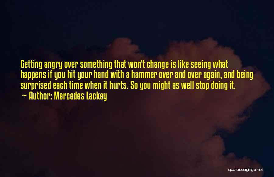 Mercedes Lackey Quotes: Getting Angry Over Something That Won't Change Is Like Seeing What Happens If You Hit Your Hand With A Hammer