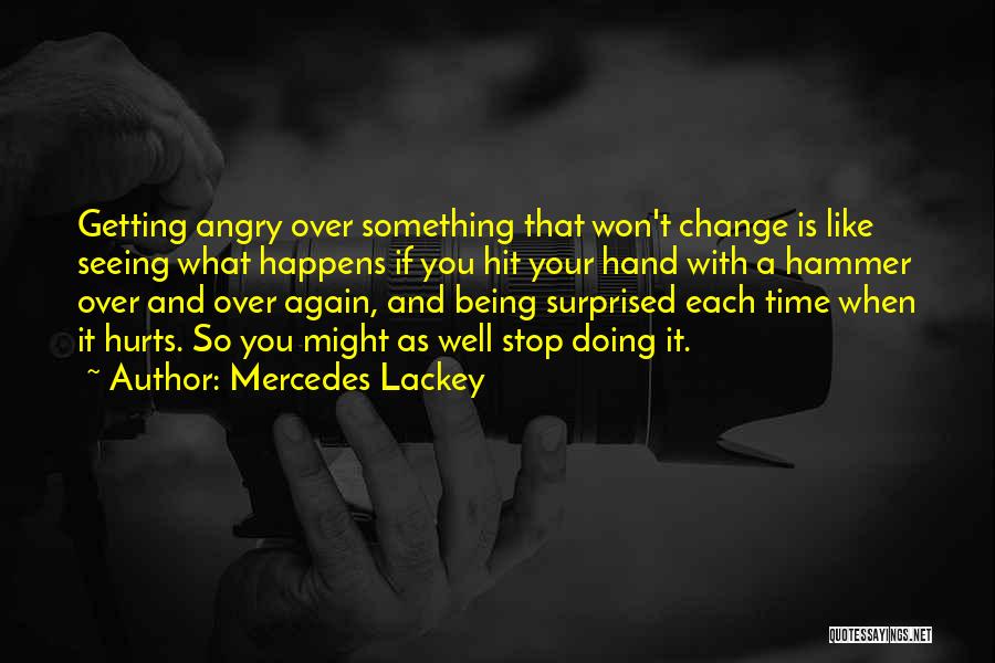 Mercedes Lackey Quotes: Getting Angry Over Something That Won't Change Is Like Seeing What Happens If You Hit Your Hand With A Hammer