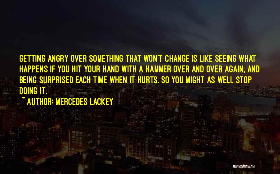 Mercedes Lackey Quotes: Getting Angry Over Something That Won't Change Is Like Seeing What Happens If You Hit Your Hand With A Hammer