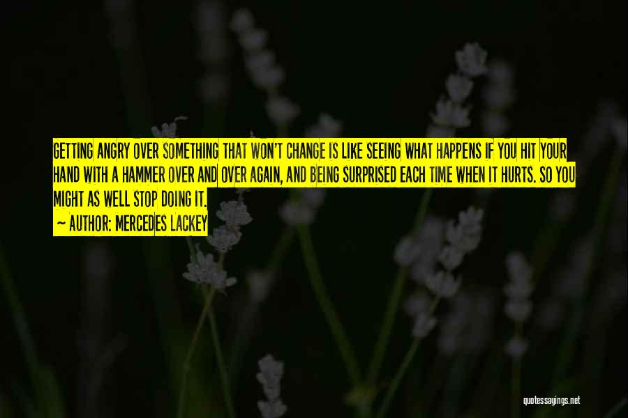 Mercedes Lackey Quotes: Getting Angry Over Something That Won't Change Is Like Seeing What Happens If You Hit Your Hand With A Hammer