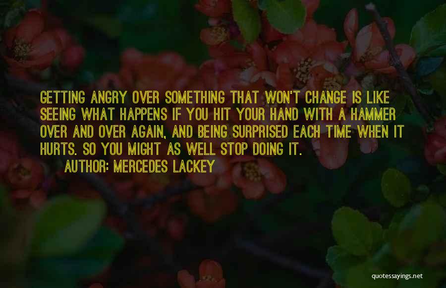 Mercedes Lackey Quotes: Getting Angry Over Something That Won't Change Is Like Seeing What Happens If You Hit Your Hand With A Hammer