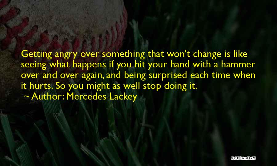 Mercedes Lackey Quotes: Getting Angry Over Something That Won't Change Is Like Seeing What Happens If You Hit Your Hand With A Hammer