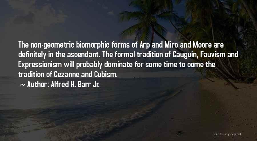 Alfred H. Barr Jr. Quotes: The Non-geometric Biomorphic Forms Of Arp And Miro And Moore Are Definitely In The Ascendant. The Formal Tradition Of Gauguin,