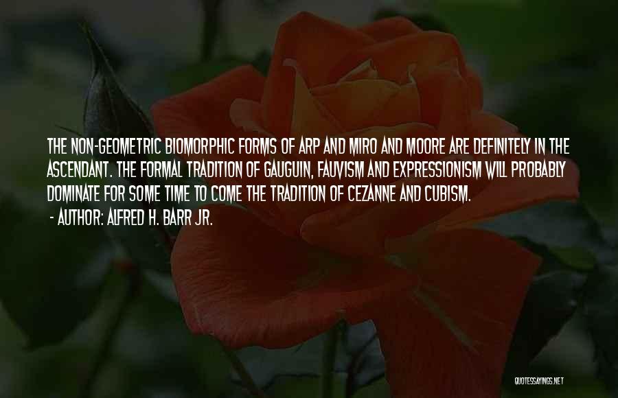 Alfred H. Barr Jr. Quotes: The Non-geometric Biomorphic Forms Of Arp And Miro And Moore Are Definitely In The Ascendant. The Formal Tradition Of Gauguin,