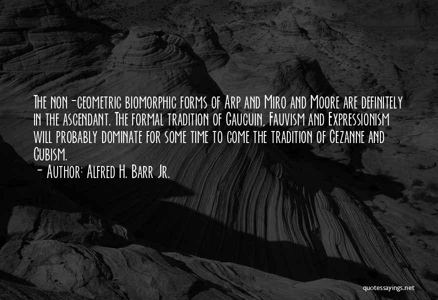Alfred H. Barr Jr. Quotes: The Non-geometric Biomorphic Forms Of Arp And Miro And Moore Are Definitely In The Ascendant. The Formal Tradition Of Gauguin,