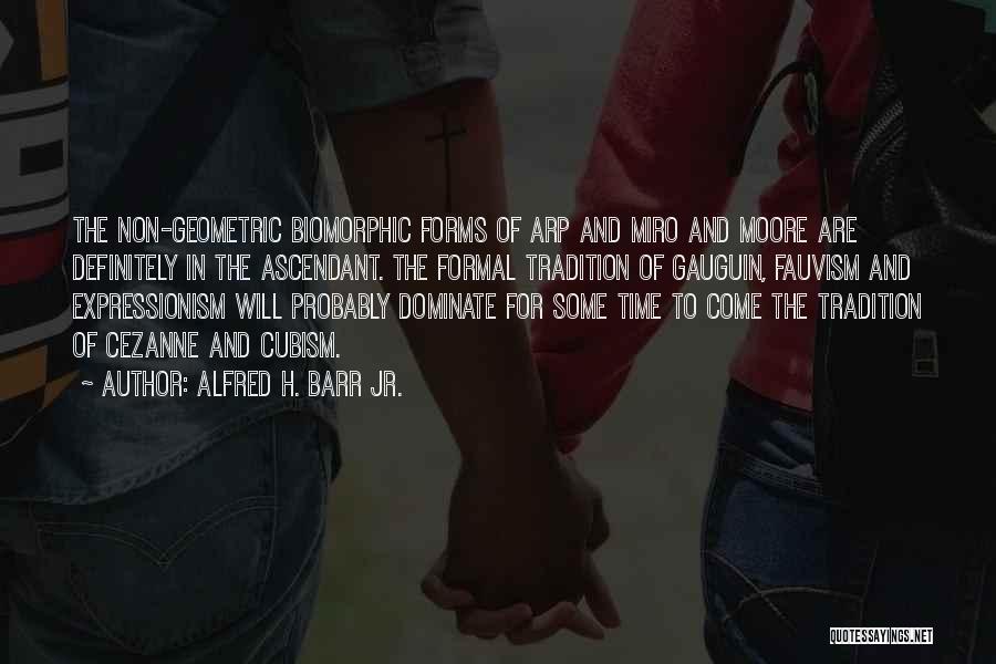 Alfred H. Barr Jr. Quotes: The Non-geometric Biomorphic Forms Of Arp And Miro And Moore Are Definitely In The Ascendant. The Formal Tradition Of Gauguin,