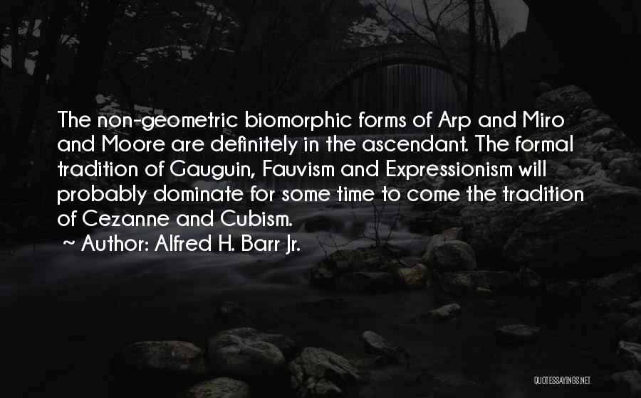 Alfred H. Barr Jr. Quotes: The Non-geometric Biomorphic Forms Of Arp And Miro And Moore Are Definitely In The Ascendant. The Formal Tradition Of Gauguin,