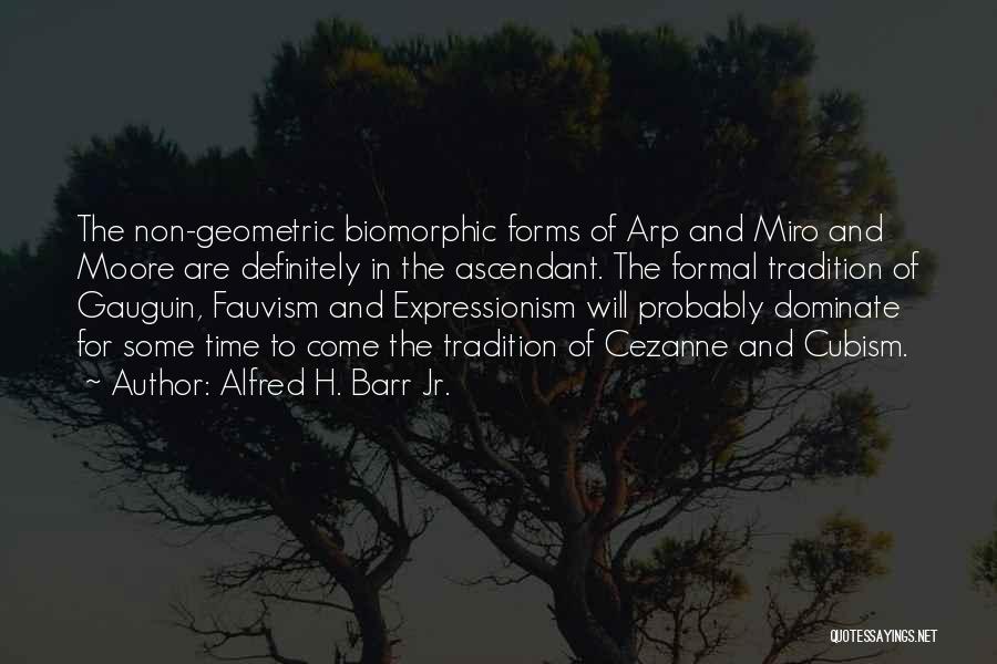 Alfred H. Barr Jr. Quotes: The Non-geometric Biomorphic Forms Of Arp And Miro And Moore Are Definitely In The Ascendant. The Formal Tradition Of Gauguin,