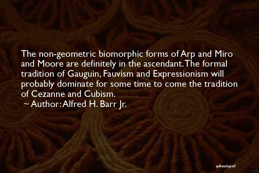 Alfred H. Barr Jr. Quotes: The Non-geometric Biomorphic Forms Of Arp And Miro And Moore Are Definitely In The Ascendant. The Formal Tradition Of Gauguin,