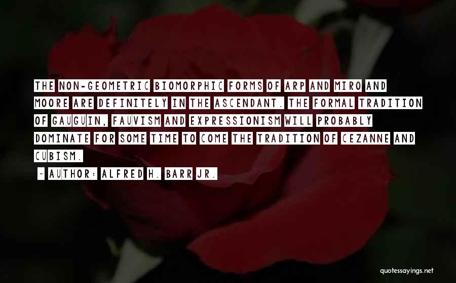 Alfred H. Barr Jr. Quotes: The Non-geometric Biomorphic Forms Of Arp And Miro And Moore Are Definitely In The Ascendant. The Formal Tradition Of Gauguin,