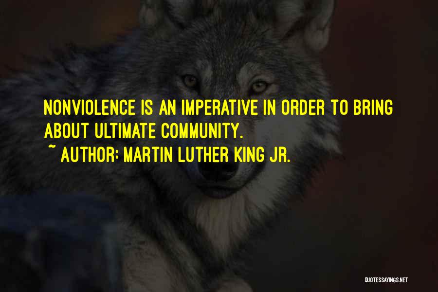 Martin Luther King Jr. Quotes: Nonviolence Is An Imperative In Order To Bring About Ultimate Community.