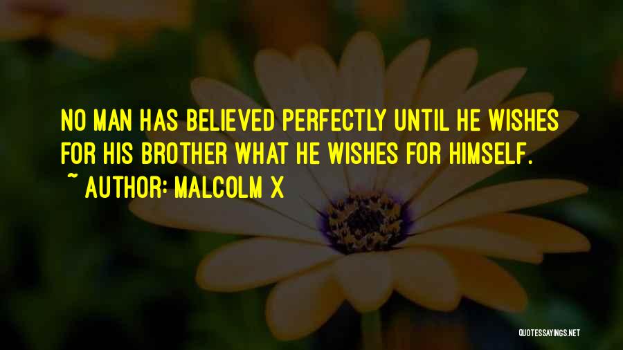 Malcolm X Quotes: No Man Has Believed Perfectly Until He Wishes For His Brother What He Wishes For Himself.