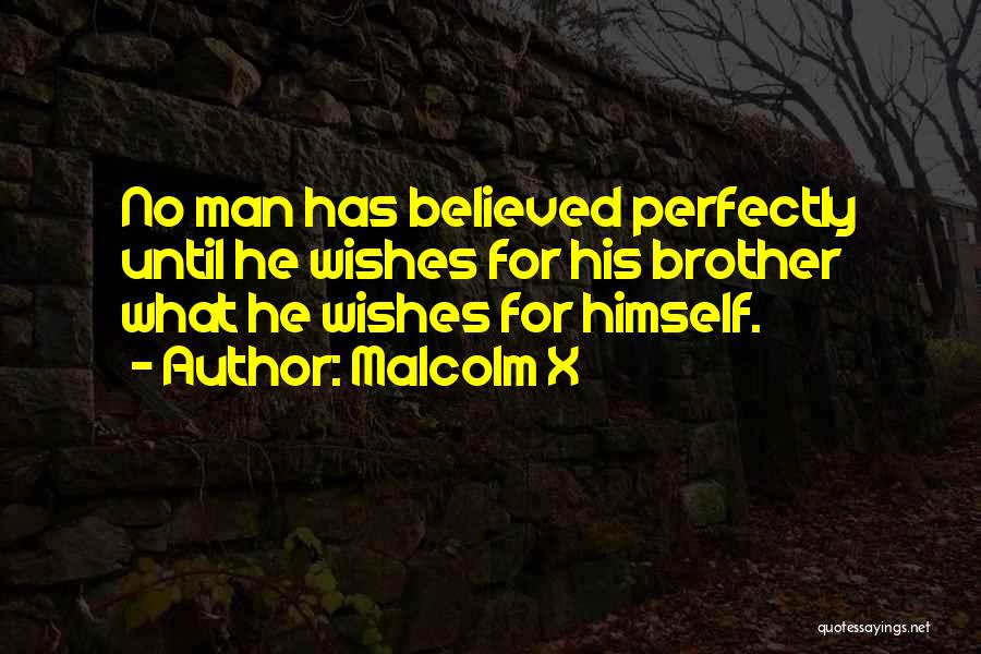 Malcolm X Quotes: No Man Has Believed Perfectly Until He Wishes For His Brother What He Wishes For Himself.