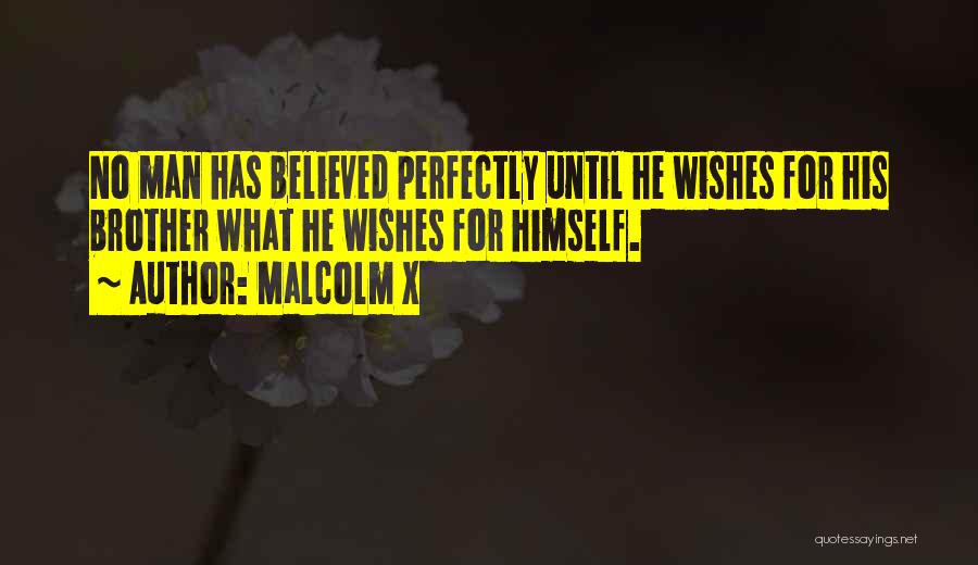 Malcolm X Quotes: No Man Has Believed Perfectly Until He Wishes For His Brother What He Wishes For Himself.
