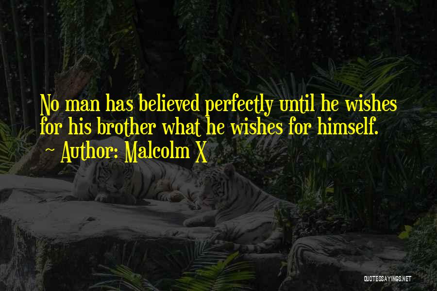 Malcolm X Quotes: No Man Has Believed Perfectly Until He Wishes For His Brother What He Wishes For Himself.