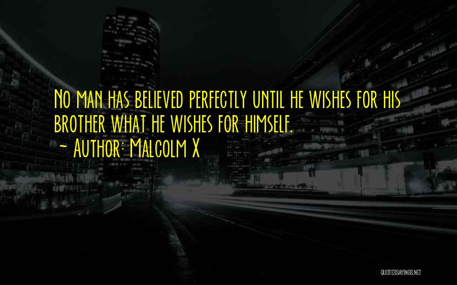 Malcolm X Quotes: No Man Has Believed Perfectly Until He Wishes For His Brother What He Wishes For Himself.