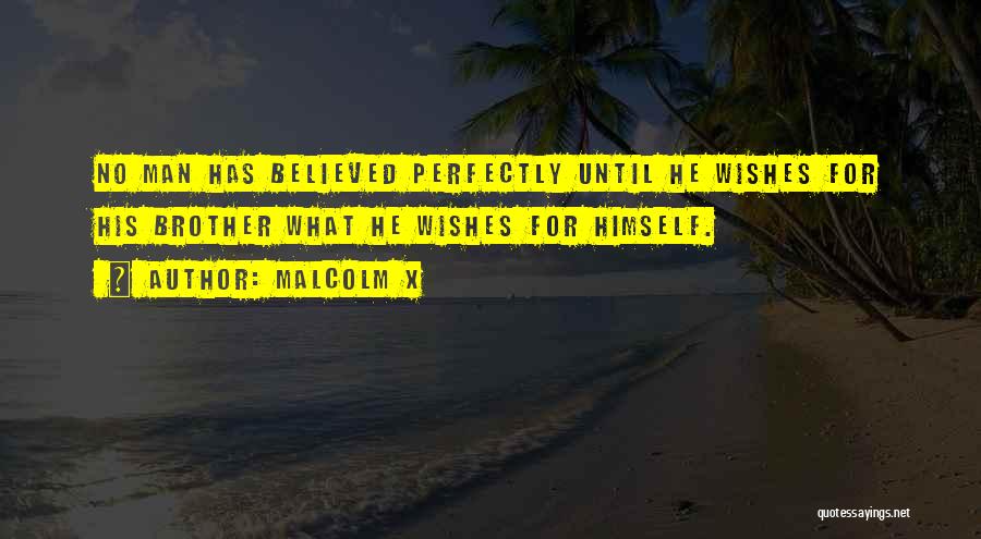 Malcolm X Quotes: No Man Has Believed Perfectly Until He Wishes For His Brother What He Wishes For Himself.