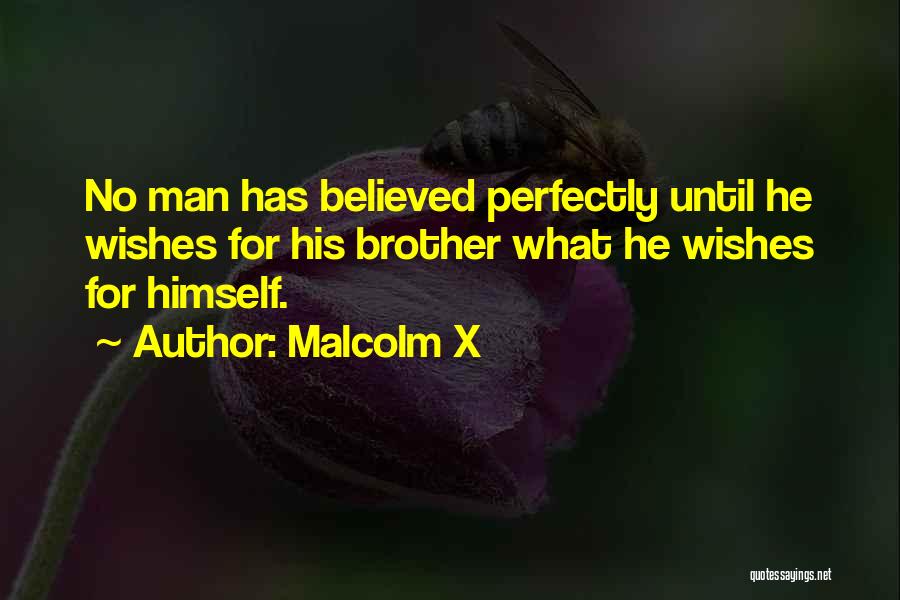 Malcolm X Quotes: No Man Has Believed Perfectly Until He Wishes For His Brother What He Wishes For Himself.