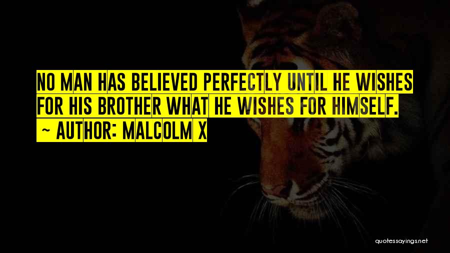 Malcolm X Quotes: No Man Has Believed Perfectly Until He Wishes For His Brother What He Wishes For Himself.