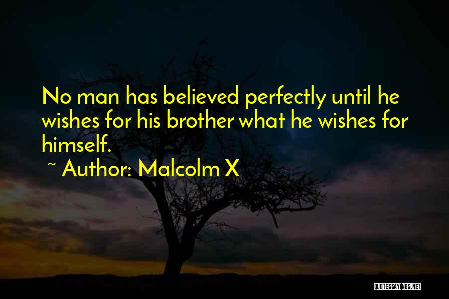 Malcolm X Quotes: No Man Has Believed Perfectly Until He Wishes For His Brother What He Wishes For Himself.