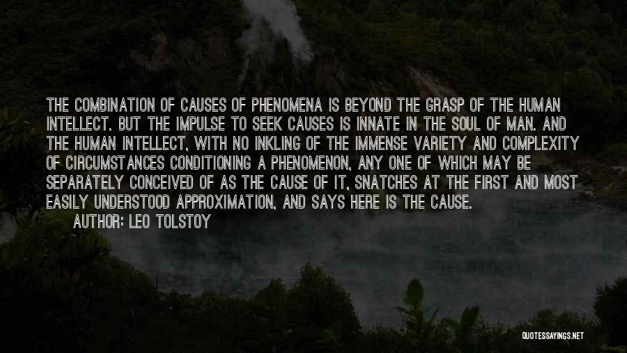 Leo Tolstoy Quotes: The Combination Of Causes Of Phenomena Is Beyond The Grasp Of The Human Intellect. But The Impulse To Seek Causes