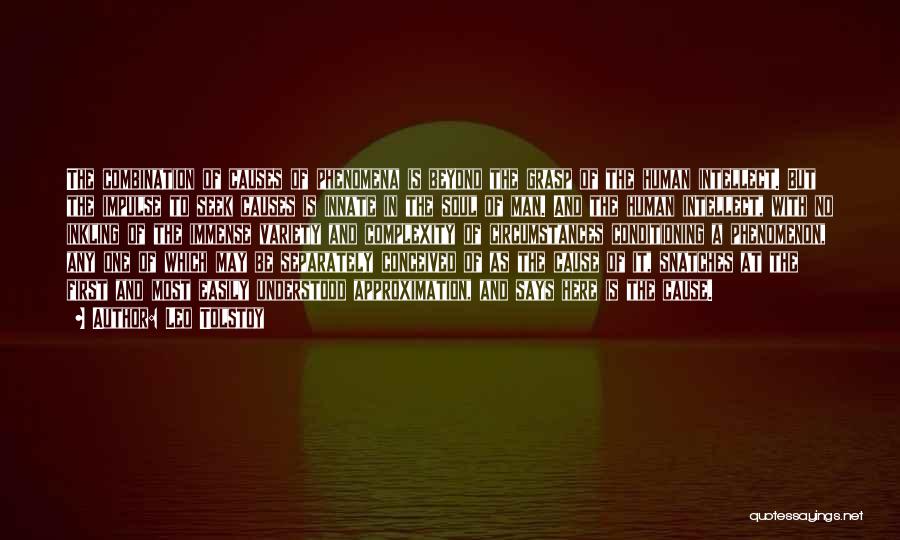 Leo Tolstoy Quotes: The Combination Of Causes Of Phenomena Is Beyond The Grasp Of The Human Intellect. But The Impulse To Seek Causes