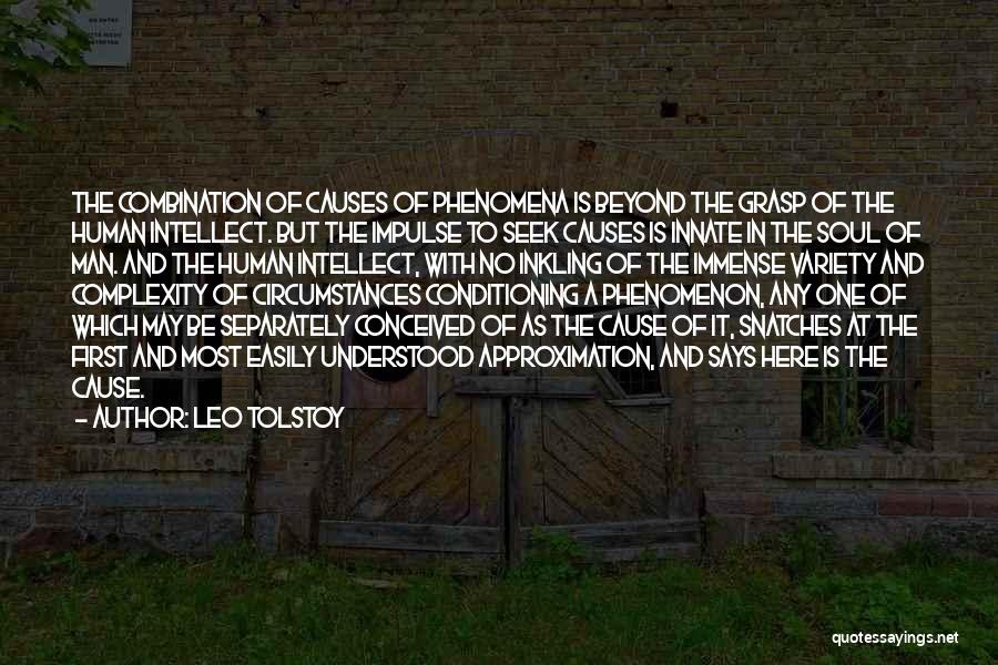 Leo Tolstoy Quotes: The Combination Of Causes Of Phenomena Is Beyond The Grasp Of The Human Intellect. But The Impulse To Seek Causes