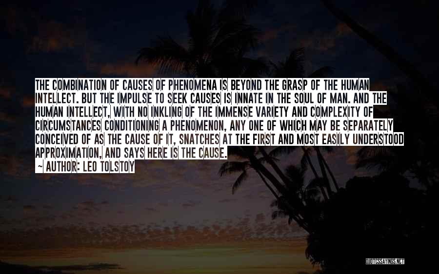 Leo Tolstoy Quotes: The Combination Of Causes Of Phenomena Is Beyond The Grasp Of The Human Intellect. But The Impulse To Seek Causes