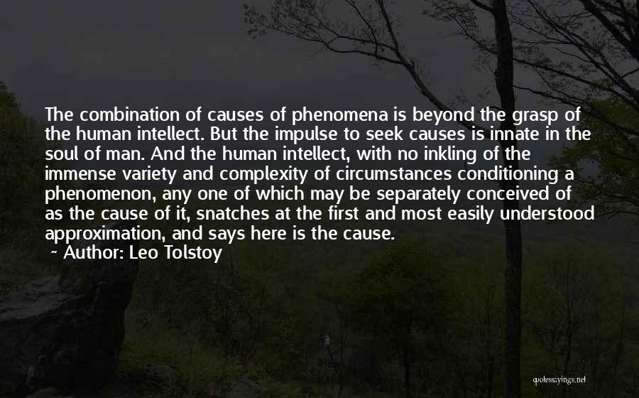 Leo Tolstoy Quotes: The Combination Of Causes Of Phenomena Is Beyond The Grasp Of The Human Intellect. But The Impulse To Seek Causes