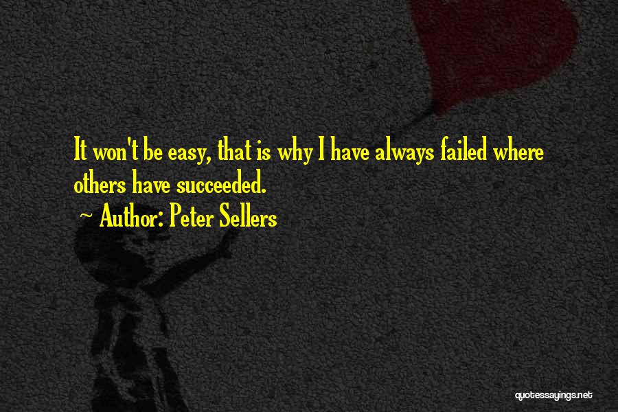 Peter Sellers Quotes: It Won't Be Easy, That Is Why I Have Always Failed Where Others Have Succeeded.