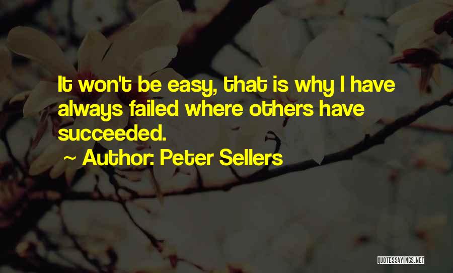 Peter Sellers Quotes: It Won't Be Easy, That Is Why I Have Always Failed Where Others Have Succeeded.