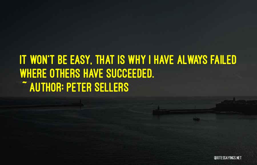 Peter Sellers Quotes: It Won't Be Easy, That Is Why I Have Always Failed Where Others Have Succeeded.