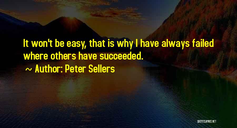 Peter Sellers Quotes: It Won't Be Easy, That Is Why I Have Always Failed Where Others Have Succeeded.